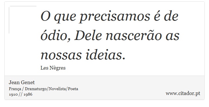 O que precisamos é de ódio, Dele nascerão as nossas ideias. - Jean Genet - Frases