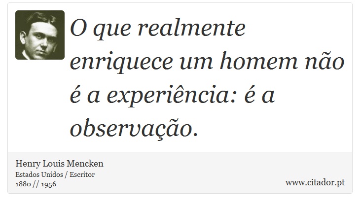 O que realmente enriquece um homem não é a experiência: é a observação. - Henry Louis Mencken - Frases