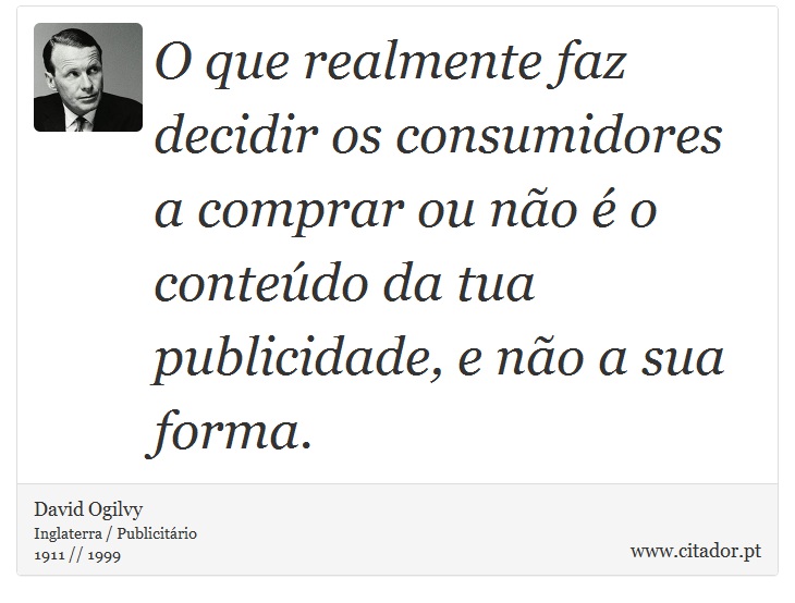 O que realmente faz decidir os consumidores a comprar ou não é o conteúdo da tua publicidade, e não a sua forma. - David Ogilvy - Frases