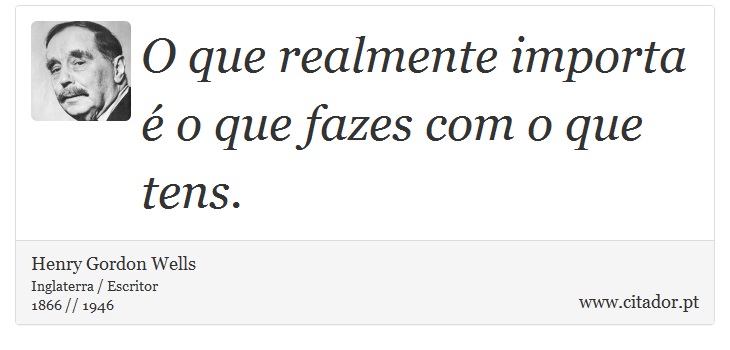 O que realmente importa é o que fazes com o que tens. - Henry Gordon Wells - Frases