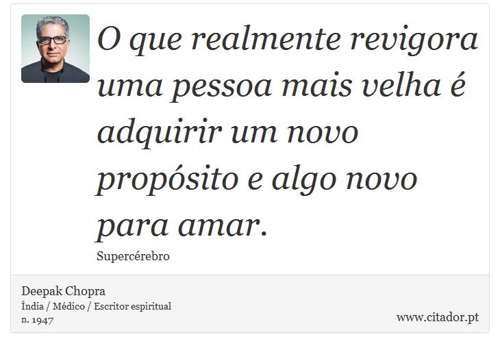O que realmente revigora uma pessoa mais velha é adquirir um novo propósito e algo novo para amar. - Deepak Chopra - Frases