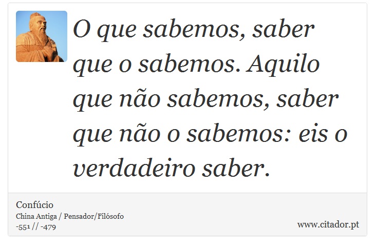 O que sabemos, saber que o sabemos. Aquilo que não sabemos, saber que não o sabemos: eis o verdadeiro saber. - Confúcio - Frases
