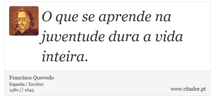 O que se aprende na juventude dura a vida inteira. - Francisco Quevedo - Frases