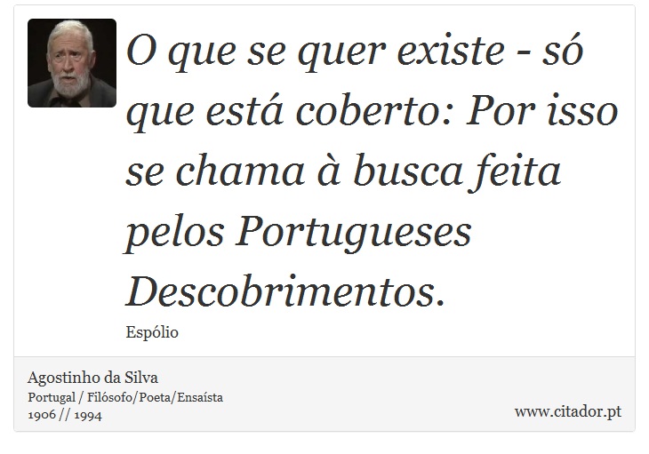 O que se quer existe - só que está coberto: Por isso se chama à busca feita pelos Portugueses Descobrimentos. - Agostinho da Silva - Frases