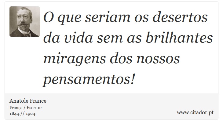 O que seriam os desertos da vida sem as brilhantes miragens dos nossos pensamentos! - Anatole France - Frases