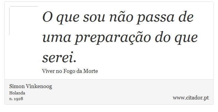 O que sou não passa de uma preparação do que serei. - Simon Vinkenoog - Frases