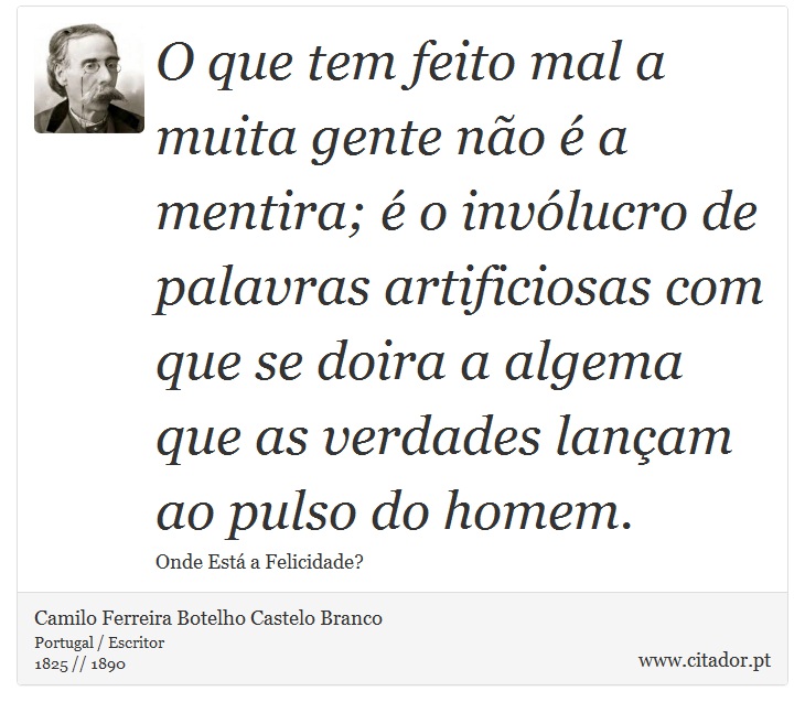 O que tem feito mal a muita gente não é a mentira; é o invólucro de palavras artificiosas com que se doira a algema que as verdades lançam ao pulso do homem. - Camilo Ferreira Botelho Castelo Branco - Frases