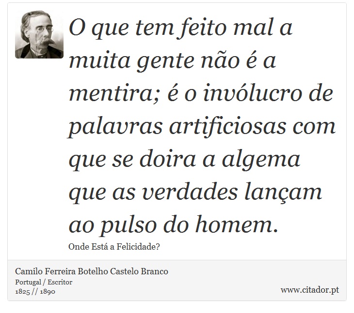 O que tem feito mal a muita gente no  a mentira;  o invlucro de palavras artificiosas com que se doira a algema que as verdades lanam ao pulso do homem. - Camilo Ferreira Botelho Castelo Branco - Frases