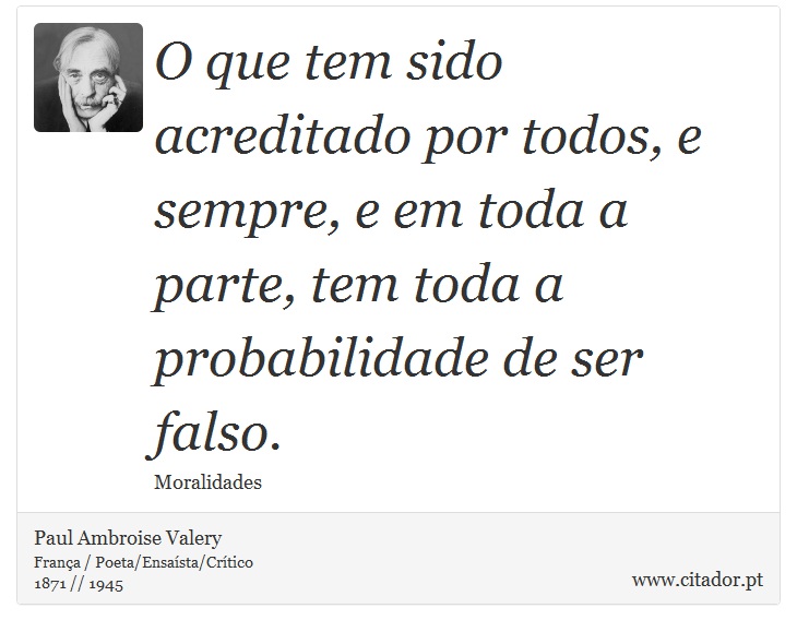O que tem sido acreditado por todos, e sempre, e em toda a parte, tem toda a probabilidade de ser falso. - Paul Ambroise Valery - Frases