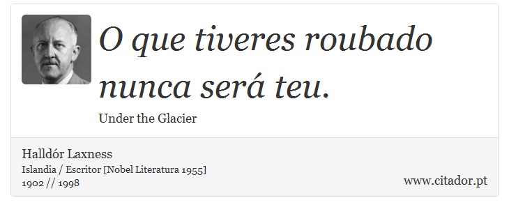 O que tiveres roubado nunca será teu. - Halldór Laxness - Frases