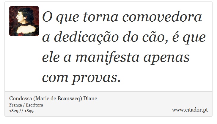 O que torna comovedora a dedicação do cão, é que ele a manifesta apenas com provas. - Condessa (Marie de Beausacq) Diane - Frases