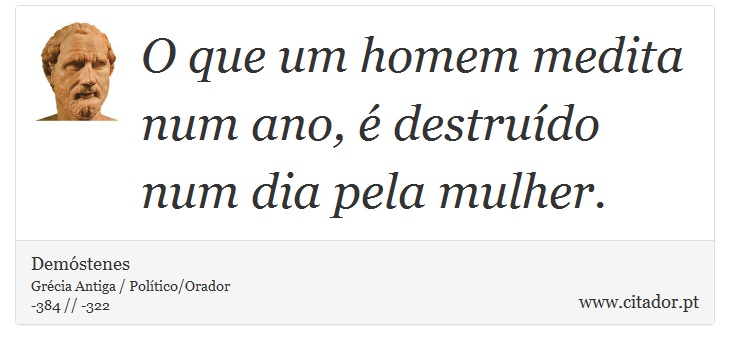 O que um homem medita num ano, é destruído num dia pela mulher. - Demóstenes - Frases
