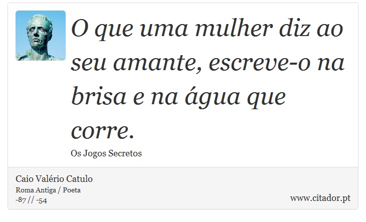 O que uma mulher diz ao seu amante, escreve-o na brisa e na água que corre. - Caio Valério Catulo - Frases