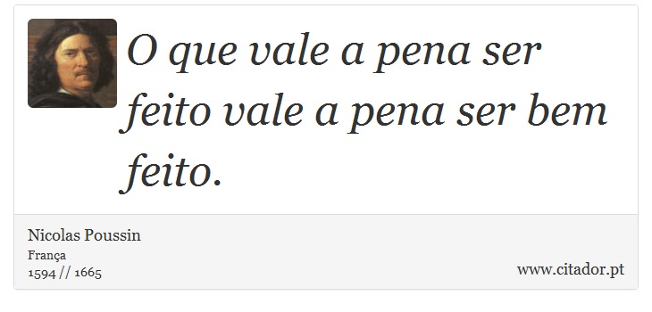 O que vale a pena ser feito vale a pena ser bem feito. - Nicolas Poussin - Frases