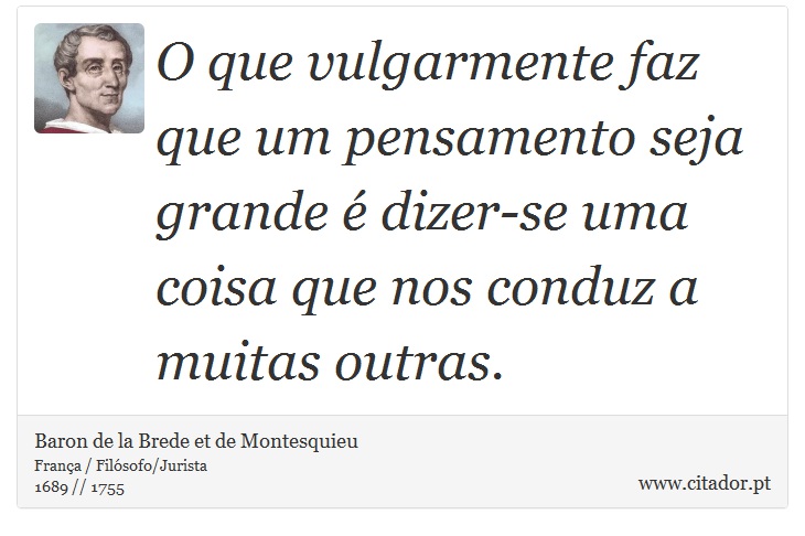 O que vulgarmente faz que um pensamento seja grande é dizer-se uma coisa que nos conduz a muitas outras. - Baron de la Brede et de Montesquieu - Frases