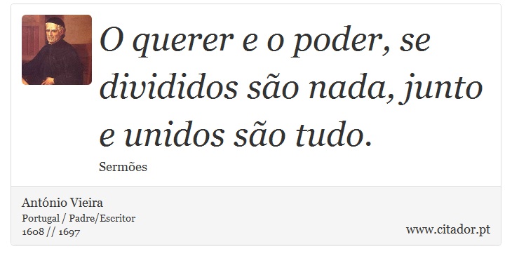O querer e o poder, se divididos são nada, junto e unidos são tudo. - António Vieira - Frases