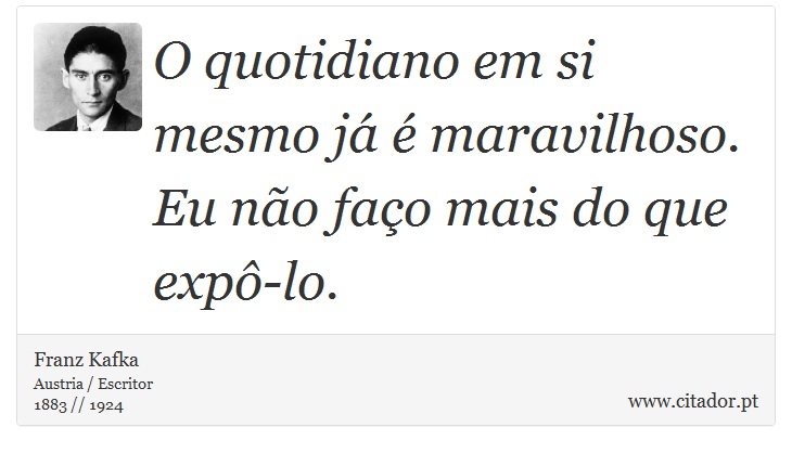 O quotidiano em si mesmo já é maravilhoso. Eu não faço mais do que expô-lo. - Franz Kafka - Frases