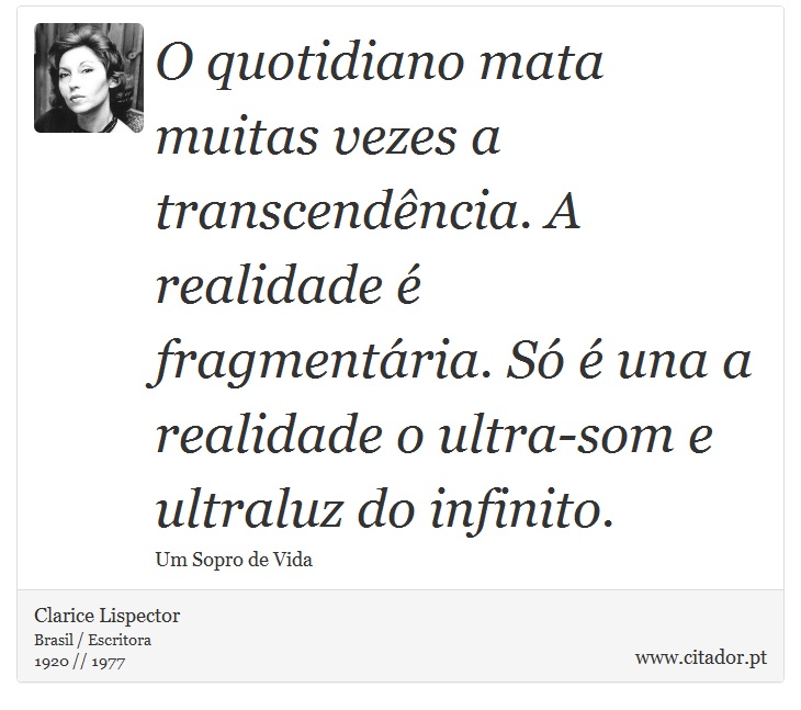 O quotidiano mata muitas vezes a transcendência. A realidade é fragmentária. Só é una a realidade o ultra-som e ultraluz do infinito. - Clarice Lispector - Frases