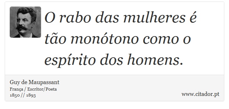 O rabo das mulheres é tão monótono como o espírito dos homens. - Guy de Maupassant - Frases