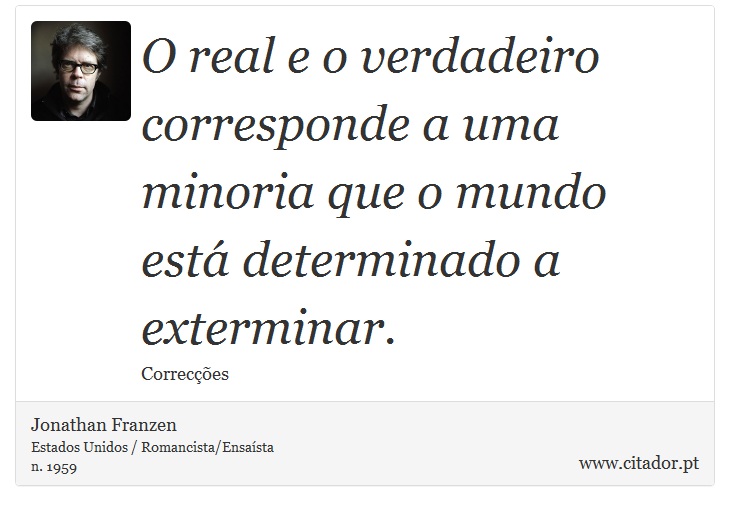 O real e o verdadeiro corresponde a uma minoria que o mundo está determinado a exterminar. - Jonathan Franzen - Frases