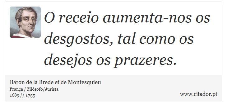 O receio aumenta-nos os desgostos, tal como os desejos os prazeres. - Baron de la Brede et de Montesquieu - Frases