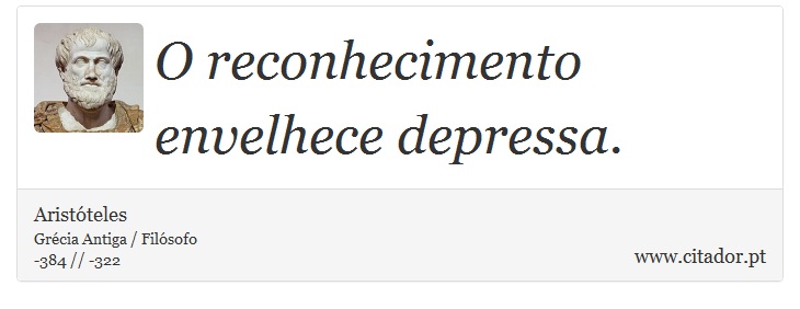 O reconhecimento envelhece depressa. - Aristóteles - Frases