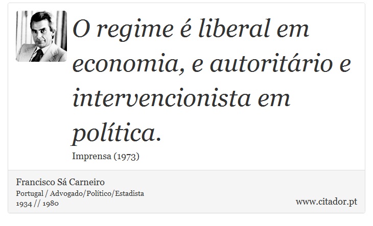 O regime é liberal em economia, e autoritário e intervencionista em política. - Francisco Sá Carneiro - Frases