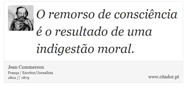 O remorso de consciência é o resultado de uma indigestão moral. - Jean Commerson - Frases