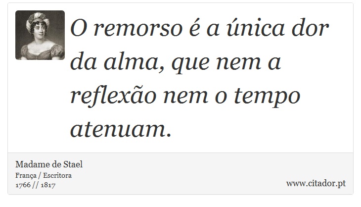O remorso é a única dor da alma, que nem a reflexão nem o tempo atenuam. - Madame de Stael - Frases