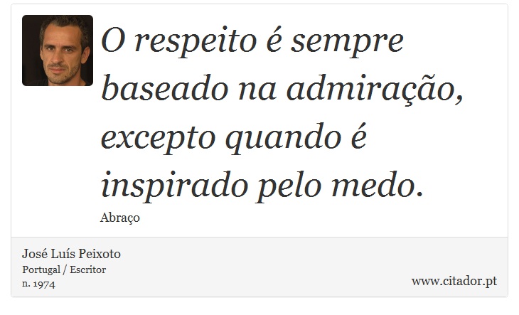 O respeito é sempre baseado na admiração, excepto quando é inspirado pelo medo. - José Luís Peixoto - Frases