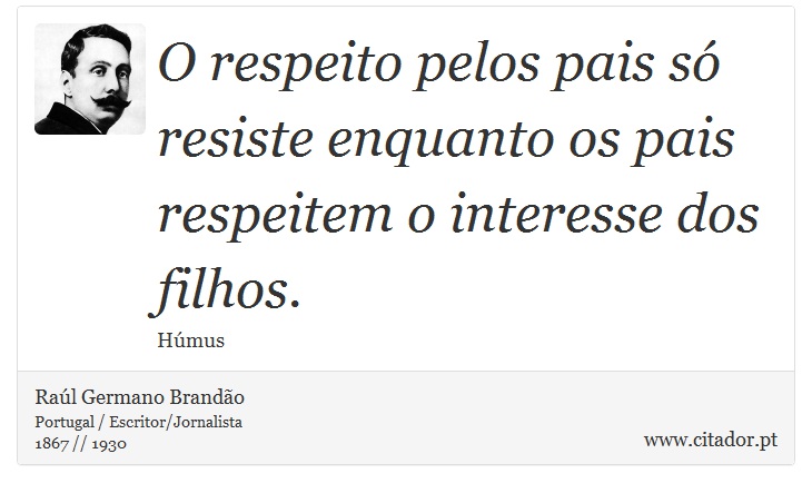 O respeito pelos pais só resiste enquanto os pais respeitem o interesse dos filhos. - Raúl Germano Brandão - Frases