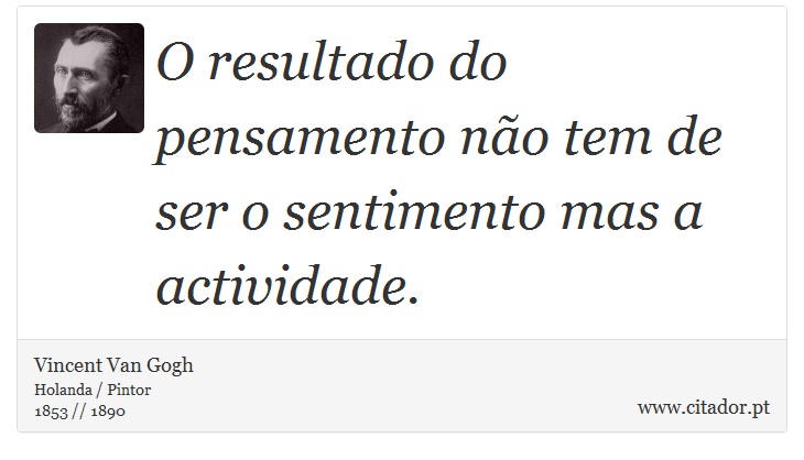 O resultado do pensamento não tem de ser o sentimento mas a actividade. - Vincent Van Gogh - Frases