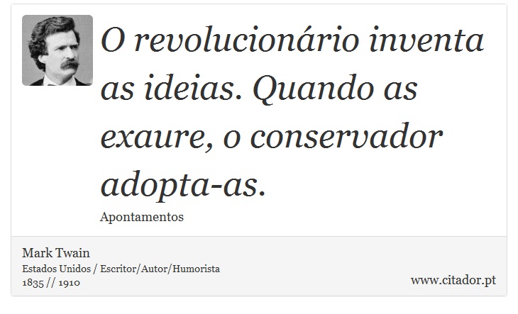 O revolucionário inventa as ideias. Quando as exaure, o conservador adopta-as. - Mark Twain - Frases