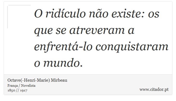 O ridículo não existe: os que se atreveram a enfrentá-lo conquistaram o mundo. - Octave(-Henri-Marie) Mirbeau - Frases