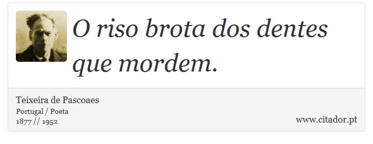 O riso brota dos dentes que mordem. - Teixeira de Pascoaes - Frases