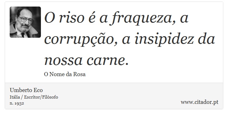 O riso é a fraqueza, a corrupção, a insipidez da nossa carne. - Umberto Eco - Frases
