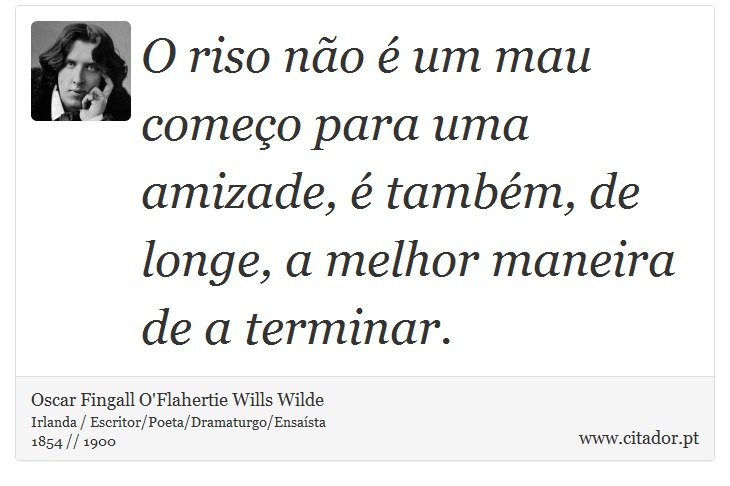 O riso não é um mau começo para uma amizade, é também, de longe, a melhor maneira de a terminar. - Oscar Fingall O'Flahertie Wills Wilde - Frases