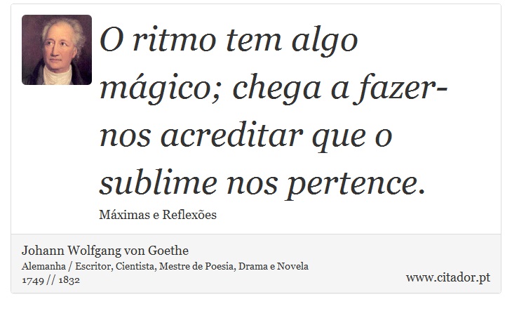 O ritmo tem algo mágico; chega a fazer-nos acreditar que o sublime nos pertence. - Johann Wolfgang von Goethe - Frases