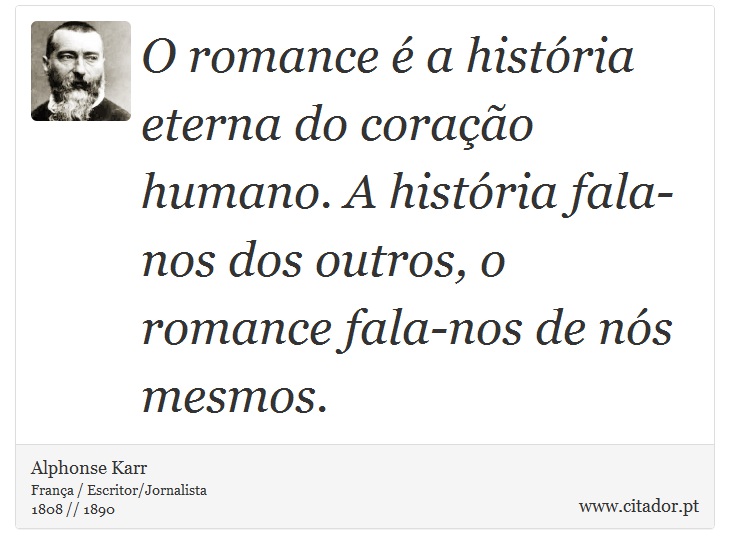 O romance é a história eterna do coração humano. A história fala-nos dos outros, o romance fala-nos de nós mesmos. - Alphonse Karr - Frases
