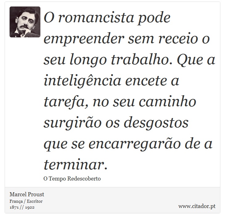 O romancista pode empreender sem receio o seu longo trabalho. Que a inteligência encete a tarefa, no seu caminho surgirão os desgostos que se encarregarão de a terminar. - Marcel Proust - Frases