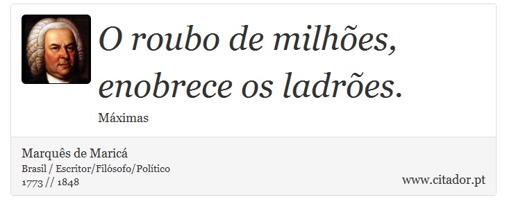 O roubo de milhões, enobrece os ladrões. - Marquês de Maricá - Frases