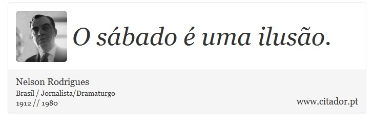 O sábado é uma ilusão. - Nelson Rodrigues - Frases