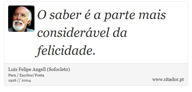 O saber é a parte mais considerável da felicidade. - Luis Felipe Angell (Sofocleto) - Frases