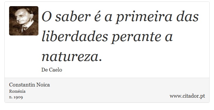 O saber  a primeira das liberdades perante a natureza. - Constantin Noica - Frases