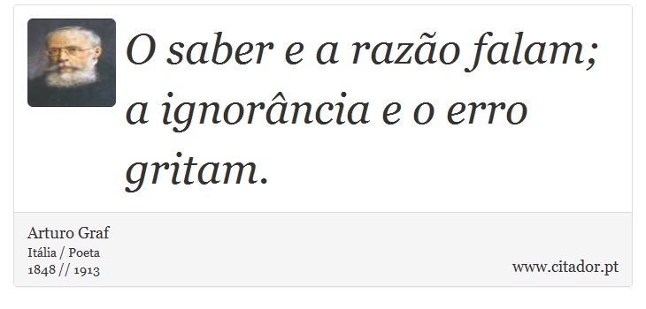 O saber e a razo falam; a ignorncia e o erro gritam. - Arturo Graf - Frases