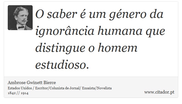 O saber  um gnero da ignorncia humana que distingue o homem estudioso. - Ambrose Gwinett Bierce - Frases