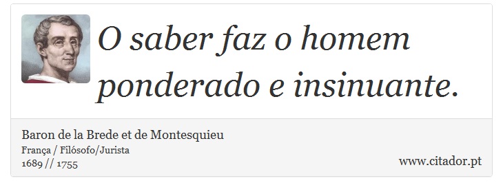 O saber faz o homem ponderado e insinuante. - Baron de la Brede et de Montesquieu - Frases