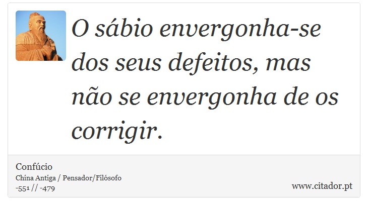 O sábio envergonha-se dos seus defeitos, mas não se envergonha de os corrigir. - Confúcio - Frases