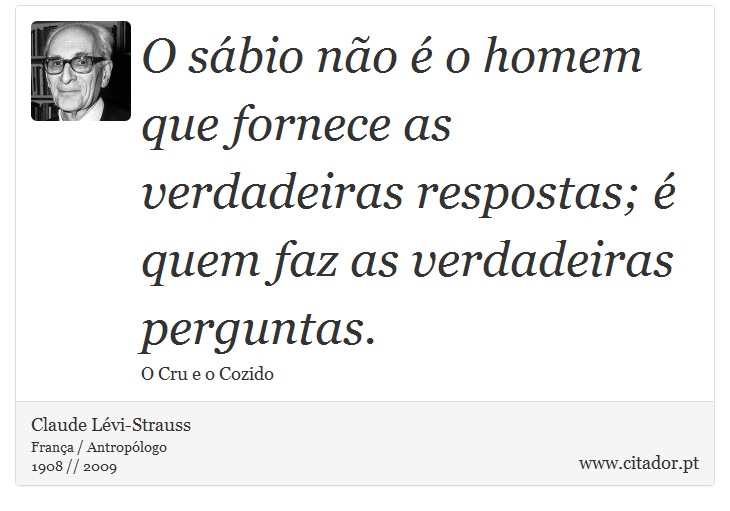 O sábio não é o homem que fornece as verdadeiras respostas; é quem faz as verdadeiras perguntas. - Claude Lévi-Strauss - Frases
