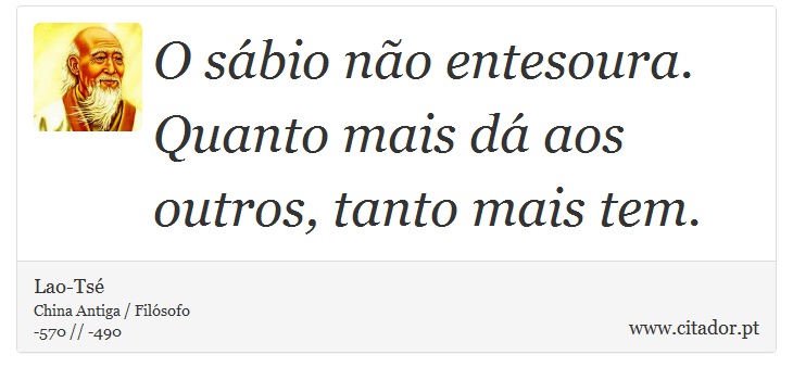 O sábio não entesoura. Quanto mais dá aos outros, tanto mais tem. - Lao-Tsé - Frases